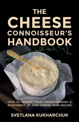 Manual del conocedor de quesos: Cómo profundizar en el conocimiento y disfrute del buen queso durante todo el año - The Cheese Connoisseur's Handbook: How to deepen your understanding and enjoyment of fine cheese year-round