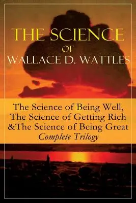 La ciencia de Wallace D. Wattles: La ciencia de estar bien, La ciencia de hacerse rico y La ciencia de ser grande - Trilogía completa: De uno de - The Science of Wallace D. Wattles: The Science of Being Well, The Science of Getting Rich & The Science of Being Great - Complete Trilogy: From one of