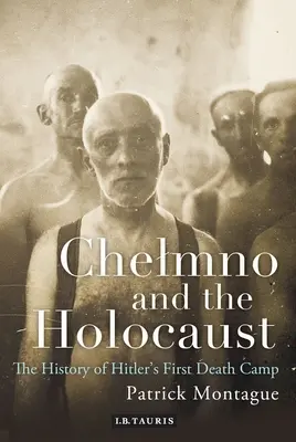 Chelmno y el Holocausto: Historia del primer campo de exterminio de Hitler - Chelmno and the Holocaust: A History of Hitler's First Death Camp