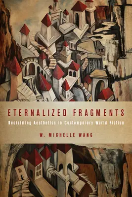 Fragmentos eternizados: Reclamando la estética en la ficción mundial contemporánea - Eternalized Fragments: Reclaiming Aesthetics in Contemporary World Fiction