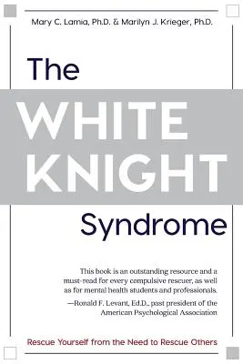 El síndrome del caballero blanco: Cómo rescatarse de la necesidad de rescatar a los demás - The White Knight Syndrome: Rescuing Yourself from Your Need to Rescue Others