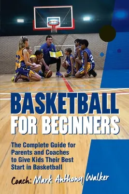 Baloncesto para principiantes: La guía completa para padres y entrenadores - Basketball for Beginners: The Complete Guide for Parents and Coaches