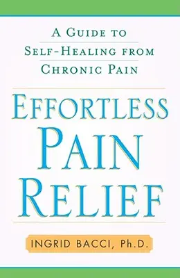 Alivio del dolor sin esfuerzo: Guía para la autocuración del dolor crónico - Effortless Pain Relief: A Guide to Self-Healing from Chronic Pain