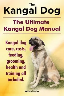 Perro Kangal. El Manual Definitivo del Perro Kangal. Cuidados, Costes, Alimentación, Aseo, Salud y Adiestramiento del Perro Kangal Todo Incluido. - Kangal Dog. the Ultimate Kangal Dog Manual. Kangal Dog Care, Costs, Feeding, Grooming, Health and Training All Included.