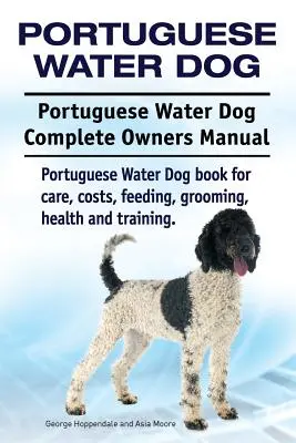 Perro de agua portugués. Manual completo del propietario del perro de agua portugués. Libro del Perro de Agua Portugués para su cuidado, costes, alimentación, aseo, salud y adiestramiento. - Portuguese Water Dog. Portuguese Water Dog Complete Owners Manual. Portuguese Water Dog book for care, costs, feeding, grooming, health and training.