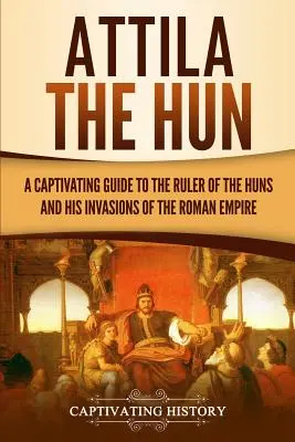 Atila el Huno: Una guía cautivadora del gobernante de los hunos y sus invasiones del Imperio Romano - Attila the Hun: A Captivating Guide to the Ruler of the Huns and His Invasions of the Roman Empire