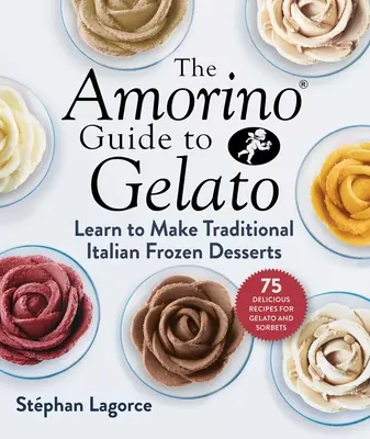 La Guía Amorino del Gelato: Aprenda a preparar postres italianos tradicionales: 75 recetas de gelato y sorbetes - The Amorino Guide to Gelato: Learn to Make Traditional Italian Desserts--75 Recipes for Gelato and Sorbets