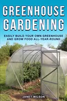 Jardinería de invernadero: Construya fácilmente su propio invernadero y cultive alimentos durante todo el año - Greenhouse Gardening: Easily Build Your Own Greenhouse and Grow Food All-Year-Round