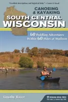 Canoeing & Kayaking South Central Wisconsin: 60 aventuras de remo a menos de 100 km de Madison - Canoeing & Kayaking South Central Wisconsin: 60 Paddling Adventures Within 60 Miles of Madison