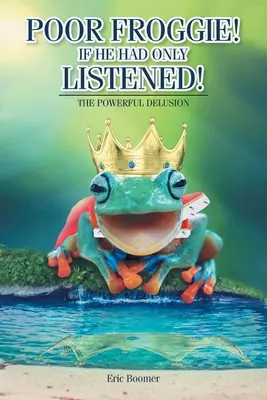 ¡Pobre Froggie! Si sólo hubiera escuchado!: La poderosa ilusión - Poor Froggie! If He Had Only Listened!: The Powerful Delusion