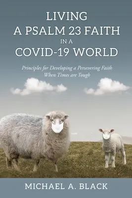 Vivir la fe del Salmo 23 en un mundo COVID-19. Principios para desarrollar una fe perseverante: Principios para desarrollar una fe perseverante en tiempos difíciles - Living a Psalm 23 Faith in a COVID-19 World: Principles for Developing a Persevering Faith When Times are Tough