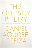 Esta Poesía fantasmal: Historia y memoria de los poetas republicanos españoles exiliados - This Ghostly Poetry: History and Memory of Exiled Spanish Republican Poets