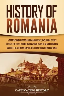 Historia de Rumanía: Una guía cautivadora de la historia de Rumanía, que incluye acontecimientos como la primera guerra romano-daca, las incursiones de Vlad III Dracul - History of Romania: A Captivating Guide to Romanian History, Including Events Such as the First Roman-Dacian War, Raids of Vlad III Dracul