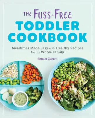 El libro de cocina para niños sin complicaciones: La hora de comer más fácil con recetas saludables para toda la familia - The Fuss-Free Toddler Cookbook: Mealtimes Made Easy with Healthy Recipes for the Whole Family