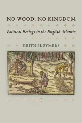 Sin madera no hay reino: Ecología política en el Atlántico inglés - No Wood, No Kingdom: Political Ecology in the English Atlantic