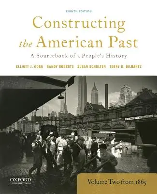 Construyendo el pasado americano: A Sourcebook of a People's History, Volumen 2 desde 1865 - Constructing the American Past: A Sourcebook of a People's History, Volume 2 from 1865