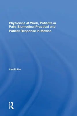 Médicos trabajando, pacientes con dolor: Práctica biomédica y respuesta de los pacientes en México - Physicians at Work, Patients in Pain: Biomedical Practice and Patient Response in Mexico