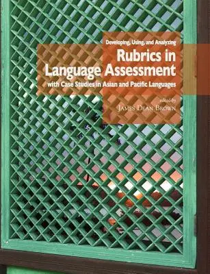 Desarrollo, uso y análisis de rúbricas en la evaluación lingüística con estudios de casos en lenguas de Asia y el Pacífico - Developing, Using, and Analyzing Rubrics in Language Assessment with Case Studies in Asian and Pacific Languages