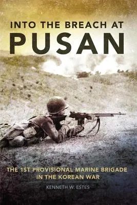 Into the Breach at Pusan: La 1ª Brigada de Marines Provisional en la Guerra de Corea - Into the Breach at Pusan: The 1st Provisional Marine Brigade in the Korean War