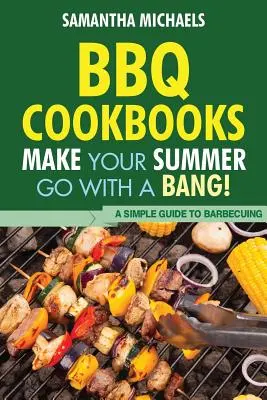 Libros de cocina de barbacoa: Una guía sencilla para cocinar a la barbacoa - BBQ Cookbooks: Make Your Summer Go with a Bang! a Simple Guide to Barbecuing