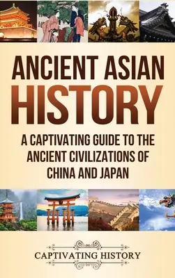 Historia de la antigua Asia: Una guía cautivadora de las antiguas civilizaciones de China y Japón - Ancient Asian History: A Captivating Guide to the Ancient Civilizations of China and Japan