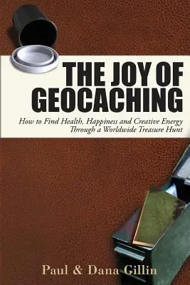 El placer del geocaching: cómo encontrar salud, felicidad y energía creativa a través de una búsqueda del tesoro por todo el mundo - The Joy of Geocaching: How to Find Health, Happiness and Creative Energy Through a Worldwide Treasure Hunt