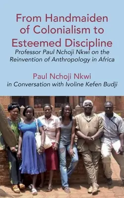 De sierva del colonialismo a disciplina estimada: El profesor Paul Nchoji Nkwi sobre la reinvención de la antropología en África - From Handmaiden of Colonialism to Esteemed Discipline: Professor Paul Nchoji Nkwi on the Reinvention of Anthropology in Africa