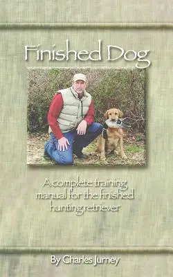 Perro acabado: Un completo manual de adiestramiento para el cobrador de caza acabado - Finished Dog: A complete training manual for the finished hunting retriever