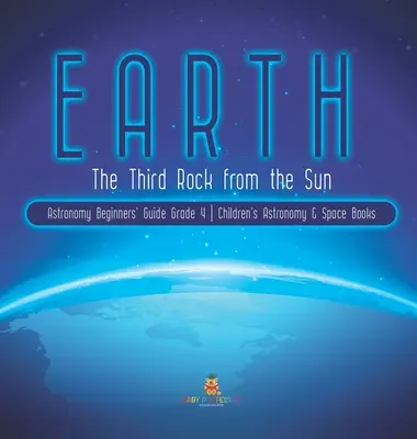 La Tierra: The Third Rock from the Sun Astronomy Beginners' Guide Grado 4 Libros infantiles de astronomía y del espacio - Earth: The Third Rock from the Sun Astronomy Beginners' Guide Grade 4 Children's Astronomy & Space Books
