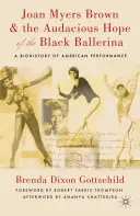 Joan Myers Brown y la audaz esperanza de la bailarina negra: Una biohistoria de la interpretación estadounidense - Joan Myers Brown & the Audacious Hope of the Black Ballerina: A Biohistory of American Performance