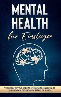 Salud mental para principiantes: Cómo entender los factores de estrés y mejorar la salud mental y la fuerza de forma individual - Mental Health fr Einsteiger: Wie Sie Schritt fr Schritt Stressfaktoren erkennen und mentale Gesundheit & Strke erlangen