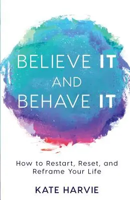 Créalo y Compórtese: Cómo reiniciar, resetear y replantear su vida - Believe It and Behave It: How to Restart, Reset, and Reframe Your Life