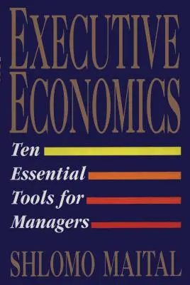 Economía ejecutiva: Diez herramientas para la toma de decisiones empresariales - Executive Economics: Ten Tools for Business Decision Makers