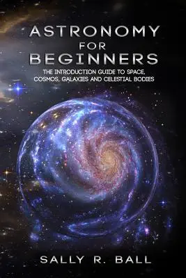 Astronomía Para Principiantes: La Guía De Introducción Al Espacio, El Cosmos, Las Galaxias Y Los Cuerpos Celestes - Astronomy For Beginners: The Introduction Guide To Space, Cosmos, Galaxies And Celestial Bodies