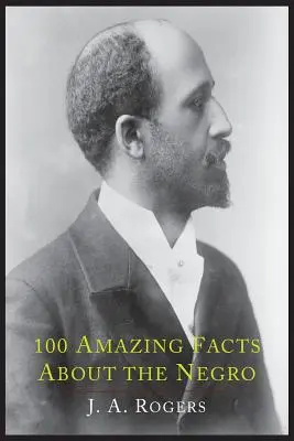 100 Hechos Asombrosos sobre el Negro con Pruebas Completas: Un atajo a la historia mundial del negro - 100 Amazing Facts about the Negro with Complete Proof: A Short Cut to the World History of the Negro