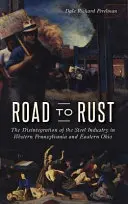 Camino al óxido: La desintegración de la industria siderúrgica en el oeste de Pensilvania y el este de Ohio - Road to Rust: The Disintegration of the Steel Industry in Western Pennsylvania and Eastern Ohio