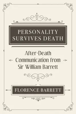 La personalidad sobrevive a la muerte: Comunicación después de la muerte de Sir William Barrett - Personality Survives Death: After-Death Communication from Sir William Barrett