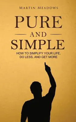 Puro y simple: Cómo simplificar tu vida, hacer menos y conseguir más - Pure and Simple: How to Simplify Your Life, Do Less, and Get More