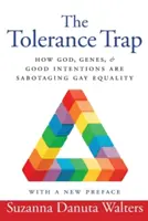 La trampa de la tolerancia: cómo Dios, los genes y las buenas intenciones están saboteando la igualdad de los homosexuales - The Tolerance Trap: How God, Genes, and Good Intentions Are Sabotaging Gay Equality