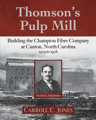 La fábrica de celulosa de Thomson: La construcción de la Champion Fibre Company en Canton, Carolina del Norte: 1905 a 1908 - Thomson's Pulp Mill: Building the Champion Fibre Company at Canton, North Carolina: 1905 to 1908