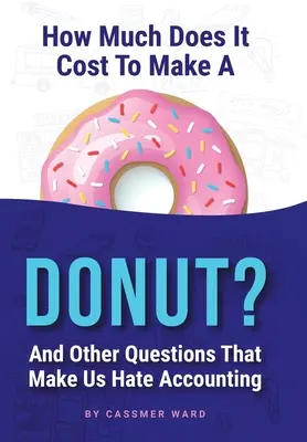 ¿Cuánto cuesta hacer un donut? y otras preguntas que nos hacen odiar la contabilidad - How Much Does It Cost to Make a Donut?: And Other Questions That Make Us Hate Accounting