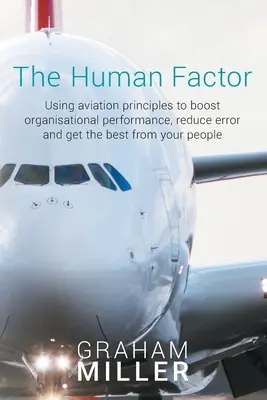El factor humano: Utilizar los principios de la aviación para mejorar el rendimiento organizativo, reducir los errores y sacar lo mejor de su personal - The Human Factor: Using aviation principles to boost organisational performance, reduce error and get the best from your people