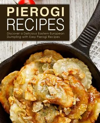 Recetas de Pierogi: Descubra un delicioso bollo de masa de Europa del Este con Recetas fáciles de Pierogi (2ª Edición) - Pierogi Recipes: Discover a Delicious Eastern European Dumpling with Easy Pierogi Recipes (2nd Edition)