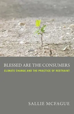 Bienaventurados los consumidores: El cambio climático y la práctica de la moderación - Blessed Are the Consumers: Climate Change and the Practice of Restraint