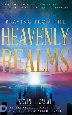 Orando desde los reinos celestiales: Secretos sobrenaturales para un estilo de vida de oración contestada - Praying from the Heavenly Realms: Supernatural Secrets to a Lifestyle of Answered Prayer