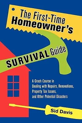 Guía de supervivencia del primer propietario: Un curso acelerado para hacer frente a reparaciones, renovaciones, problemas con el impuesto sobre bienes inmuebles y otros posibles desastres - The First-Time Homeowner's Survival Guide: A Crash Course in Dealing with Repairs, Renovations, Property Tax Issues, and Other Potential Disasters