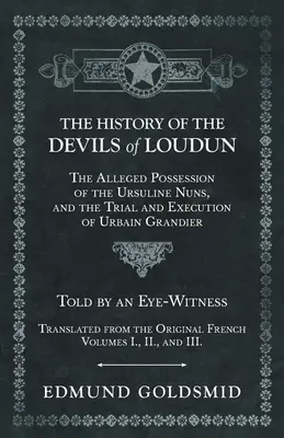 La historia de los demonios de Loudun - La supuesta posesión de las monjas ursulinas, y el juicio y ejecución de Urbain Grandier - Contada por un testigo ocular - The History of the Devils of Loudun - The Alleged Possession of the Ursuline Nuns, and the Trial and Execution of Urbain Grandier - Told by an Eye-Wit