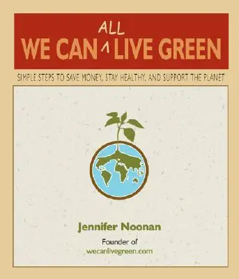 Todos podemos vivir en verde: Pasos sencillos para ahorrar dinero, mantenerse sano y proteger el planeta - We Can All Live Green: Simple Steps to Save Money, Stay Healthy, and Support the Planet