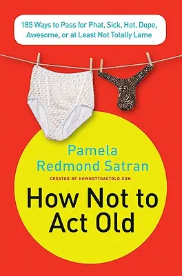 Cómo no hacerse el viejo: 185 maneras de pasar por gordo, enfermo, tonto, alucinante o, al menos, no totalmente cutre - How Not to ACT Old: 185 Ways to Pass for Phat, Sick, Dope, Awesome, or at Least Not Totally Lame