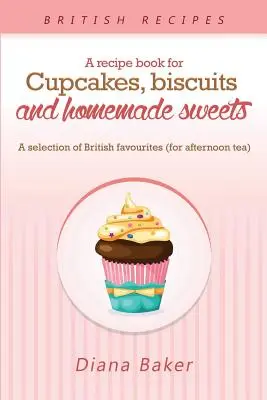 Recetario de cupcakes, galletas y dulces caseros: Una selección de los favoritos británicos Cualquier momento del día es el adecuado para algo sw - A Recipe Book For Cupcakes, Biscuits and Homemade Sweets: A selection of British favourites Any time of day is the right time for something sw